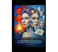 THE GASLIGHT DEFENSE: Recognizing, Resisting, and Reclaiming Your Reality in Manipulative Relationships