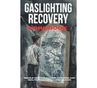 The Gaslighting Recovery Workbook: Rebuild Your Reality, Trust Your Mind, and Heal from Emotional Manipulation