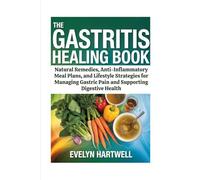 The Gastritis Healing Book: Natural Remedies, Anti-Inflammatory Meal Plans, and Lifestyle Strategies for Managing Gastric Pain and Supporting Digestive Health