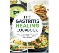 The Gastritis Healing Cookbook: 125+ Delicious, Gastritis-Friendly Recipes To Soothe And Heal Your Stomach