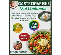 The Gastroparesis Diet Cookbook: Easy, Nourishing Recipes and Meal Plans to Soothe Your Digestive System and Restore Comfort