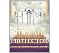 THE GATE PROTECTOR: Standing Guard Over Your Spiritual Life, Family, and Finances