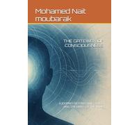 THE GATEWAY OF CONSCIOUSNESS: A JOURNEY BEYOND TIME, SPACE, AND THE LIMITS OF THE MIND