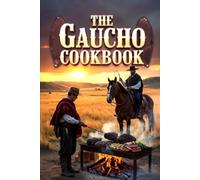 The Gaucho Cookbook: Fire, Meat, Tradition, and the Art of Asado