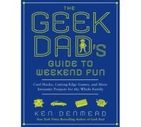 The Geek Dad's Guide to Weekend Fun: Cool Hacks, Cutting-Edge Games, and More Awesome Projects for the Whole Family
