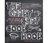 The Geeky Chef Cookbook: Real-Life Recipes for Your Favorite Fantasy Foods - Unofficial Recipes from Doctor Who, Game of Thrones, Harry Potter, and More