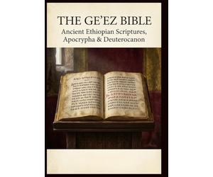 The Ge'ez Bible: Ancient Ethiopian Scriptures, Apocrypha & Deuterocanon: A Comprehensive Collection of Canonical, Deuterocanonical, and Apocryphal Texts from the Ge'ez Tradition in English