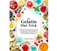 The Gelatin Diet Trick: 60 Fat-Burning Gelatin Recipes with a 30-Day Meal Plan to Boost Metabolism, Suppress Appetite, Improve Skin, and Accelerate Natural Weight Loss