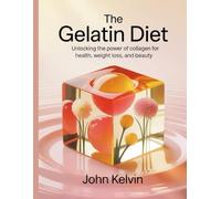 The Gelatin Diet: Unlocking the Power of Collagen for Health, Weight Loss, and Beauty