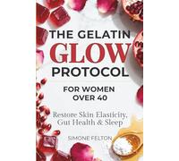 The Gelatin Glow Protocol For Women Over 40: Stop Wasting Money on Pills. The 12-Week Guide to Restore Skin Elasticity, Gut Health, and Sleep with Simple Gelatin Recipes (No Clumps, No Smells)