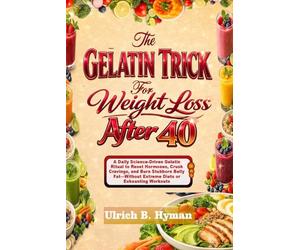 The GELATIN TRICK For Weight Loss After 40: A Daily Science-Driven Gelatin Ritual to Reset Hormones, Crush Cravings, and Burn Stubborn Belly Fat-Without Extreme Diets or Exhausting Workouts