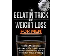 The Gelatin Trick for Weight Loss for Men: The 28-Day Metabolic Reset to Burn Visceral Fat, Stabilize Appetite, Repair Joints and Master Muscle Preservation Through Biohacking