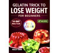 The Gelatin Trick to Lose Weight for Beginners: Super Easy Gelatin Method with 47 Recipes, a 14-Day Challenge and Step-by-Step Plans to Control Hunger Support Metabolism, and Eat Less Naturally