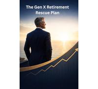 The Gen X Retirement Rescue Plan: Late-Start Strategies to Build Financial Security After 45-Even If You're Starting From Zero