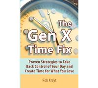 The Gen X Time Fix: Proven Strategies to Take Back Control of Your Day and Create Time for What You Love