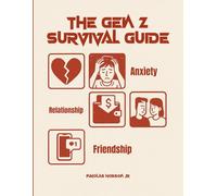 The Gen Z Survival Guide: Conquering Stress, Navigating Relationships, and Crafting a Life You Love in a Fast-Paced World