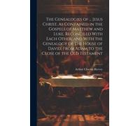 The Genealogies Of ... Jesus Christ, As Contained In The Gospels Of Matthew And Luke, Reconciled With Each Other, And With The Genealogy Of The House Of David, From Adam To The Close Of The Old Testam