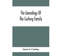 The Genealogy Of The Cushing Family, An Account Of The Ancestors And Descendants Of Matthew Cushing, Who Came To America In 1638