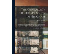 The Genealogy Of The Sprague's In Hingham: Arranged In Chronological Order, To The Fourth Generation, Counting From William Sprague, One Of The First