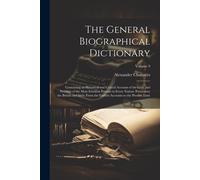 The General Biographical Dictionary: Containing An Historical And Critical Account Of The Lives And Writings Of The Most Eminent Persons In Every Nati