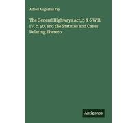 The General Highways Act, 5 & 6 Will. IV. c. 50, and the Statutes and Cases Relating Thereto