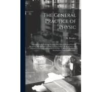 The General Practice Of Physic: Extracted Chiefly From The Writings Of The Most Celebrated Practical Physicians, And Transactions Of The London Colleg