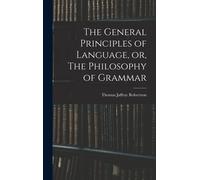The General Principles Of Language, Or, The Philosophy Of Grammar