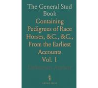The General Stud Book: Containing Pedigrees of Race Horses, &C., &C., From the Earliest Accounts