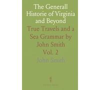 The Generall Historie of Virginia and Beyond: True Travels and a Sea Grammar by John Smith