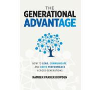 The Generational Advantage: How To Lead, Communicate, and Drive Performance Across Generations
