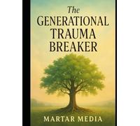The Generational Trauma Breaker: A Compassionate Guide to Healing Family Wounds, Setting Boundaries, and Raising Emotionally Resilient Children