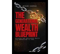The Generational Wealth Blueprint: Building and Sustaining Wealth for Generations to Come