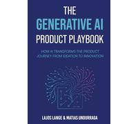 The Generative AI Product Playbook: How AI Transforms the Product Journey from Ideation to Innovation