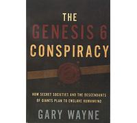 The Genesis 6 Conspiracy: How Secret Societies and the Descendants of Giants Plan to Enslave Humankind
