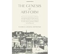 The Genesis Of Art-Form: An Essay In Comparative Aesthetics Showing The Identity Of The Sources, Methods, And Effects Of Composition In Music, Poetry, Painting, Sculpture And Architecture