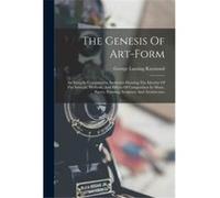 The Genesis Of Artform An Essay In Comparative Aesthetics Showing The Identity Of The Sources Methods And Effects Of Composition In Music Poetry Painting George Lansing RaymondGeorge Lansing Raymond (