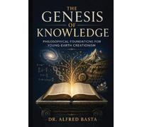 The Genesis of Knowledge: Philosophical Foundations for Young-Earth Creationism