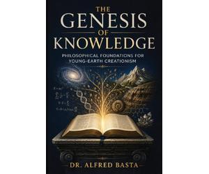 The Genesis of Knowledge: Philosophical Foundations for Young-Earth Creationism