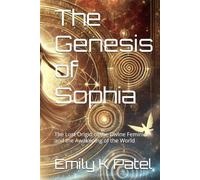 The Genesis of Sophia: The Lost Origin of the Divine Feminine and the Awakening of the World