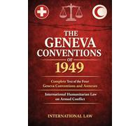 The Geneva Conventions of 1949: Complete Text of the Four Geneva Conventions and Annexes International Humanitarian Law on Armed Conflict