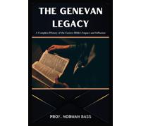 The Genevan Legacy: A Complete History Of The Geneva Bible's Impact And Influence (Biblical Archeology Unearthed)