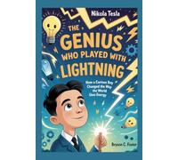 The Genius Who Played with Lightning: The Complete History for Kids: How a curious boy changed the way the world uses energy