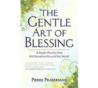 The Gentle Art of Blessing: A Simple Practice That Will Transform You and Your World