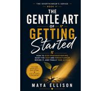 The Gentle Art of Getting Started: How to Stop Procrastinating, Quiet the Fear and Perfectionism Behind It, and Finally Take Action