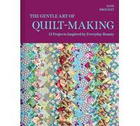 The Gentle Art of Quilt-making: 15 Projects Inspired by Everyday Beauty