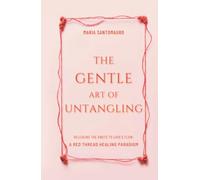 The Gentle Art of Untangling: Releasing the Knots to Love’s Flow: A Red Thread Healing Paradigm