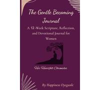 The Gentle Becoming Journal : A Faith-Based Devotional for Women: Weekly Scripture, Reflection, and Gratitude Prompts for Spiritual Renewal