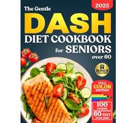 The Gentle DASH Diet Cookbook for Seniors over 60: Lower Blood Pressure, Lose Weight, and Boost Heart Health with Low Sodium Meals so Simple and Tasty, you’ll Enjoy Every Bite.