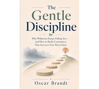 The Gentle Discipline: Why Willpower Keeps Failing You - and How to Build Consistency That Survives Your Worst Days