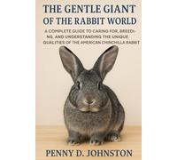 The Gentle Giant of the Rabbit World: A Complete Guide to Caring for, Breeding, and Understanding the Unique Qualities of the American Chinchilla Rabbit